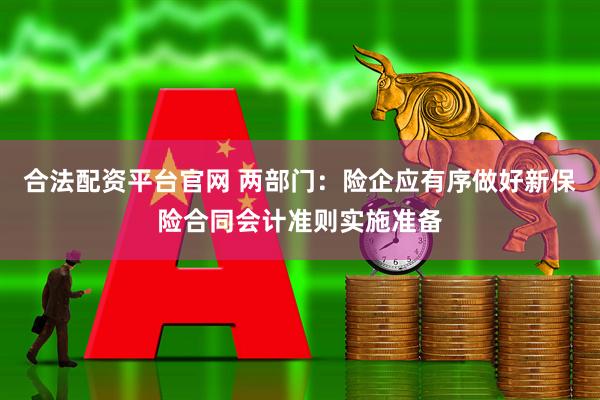 合法配资平台官网 两部门：险企应有序做好新保险合同会计准则实施准备