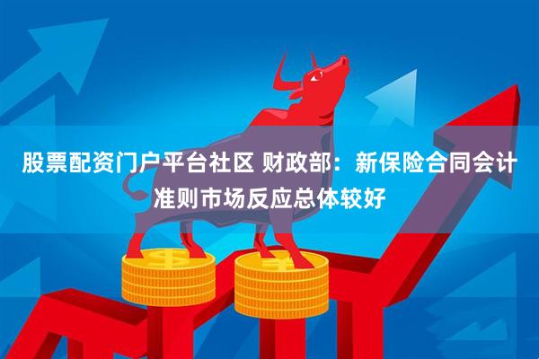 股票配资门户平台社区 财政部：新保险合同会计准则市场反应总体较好