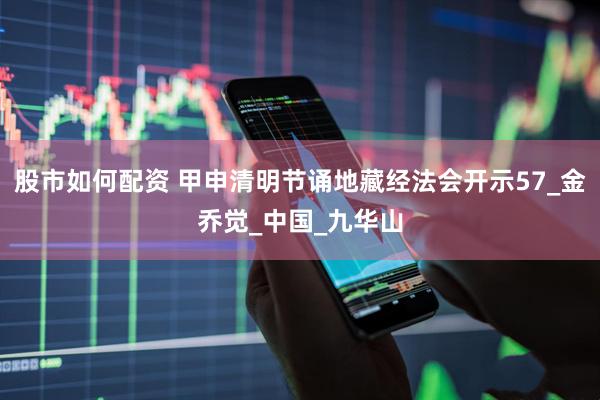 股市如何配资 甲申清明节诵地藏经法会开示57_金乔觉_中国_九华山