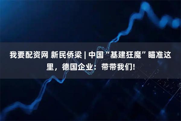 我要配资网 新民侨梁 | 中国“基建狂魔”瞄准这里，德国企业：带带我们!