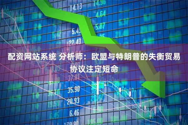 配资网站系统 分析师：欧盟与特朗普的失衡贸易协议注定短命