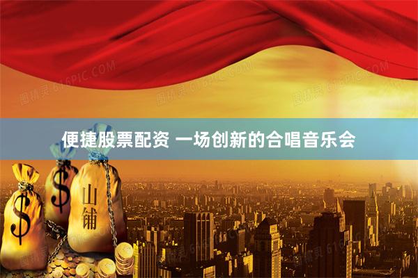 便捷股票配资 一场创新的合唱音乐会