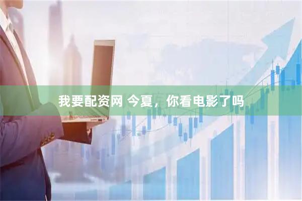 我要配资网 今夏，你看电影了吗