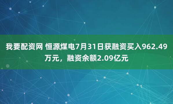 我要配资网 恒源煤电7月31日获融资买入962.49万元，融资余额2.09亿元