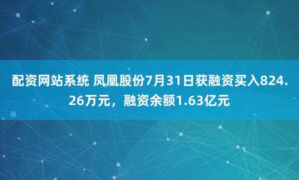 配资网站系统 凤凰股份7月31日获融资买入824.26万元，融资余额1.63亿元